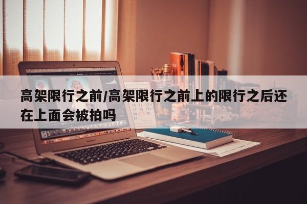 高架限行之前/高架限行之前上的限行之后还在上面会被拍吗