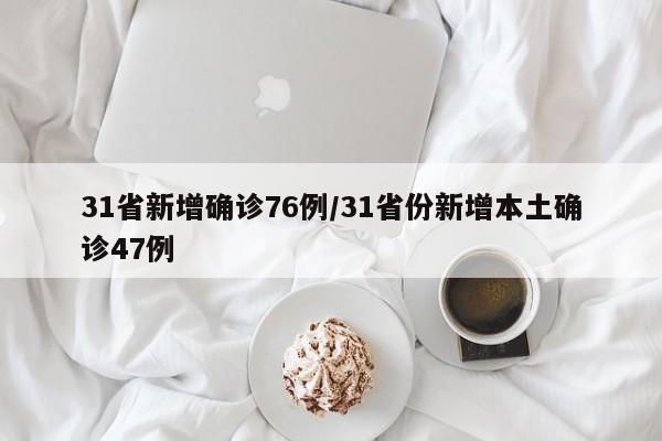 31省新增确诊76例/31省份新增本土确诊47例