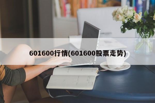 601600行情(601600股票走势)