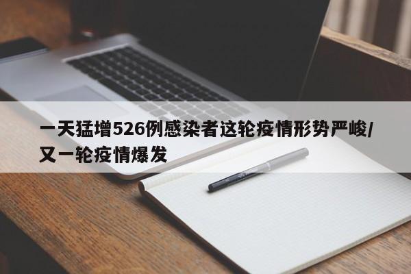一天猛增526例感染者这轮疫情形势严峻/又一轮疫情爆发