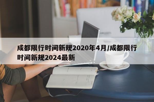 成都限行时间新规2020年4月/成都限行时间新规2024最新