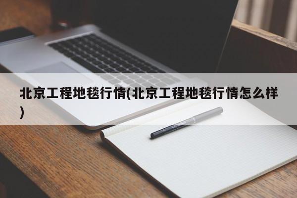 北京工程地毯行情(北京工程地毯行情怎么样)