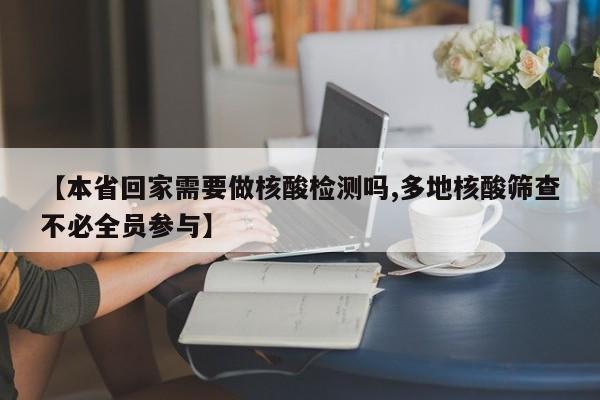 【本省回家需要做核酸检测吗,多地核酸筛查不必全员参与】