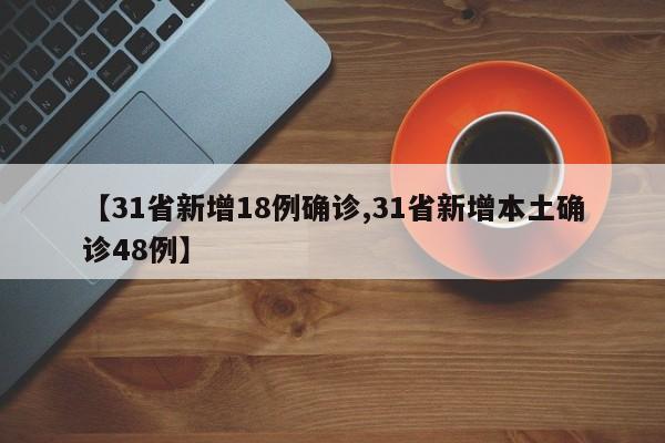 【31省新增18例确诊,31省新增本土确诊48例】