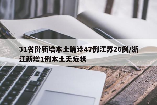 31省份新增本土确诊47例江苏26例/浙江新增1例本土无症状