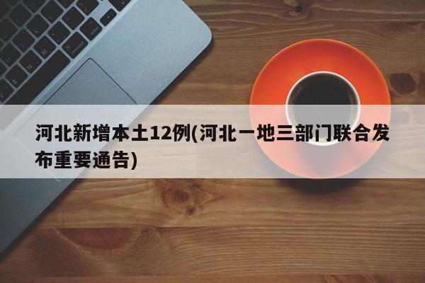 河北新增本土12例(河北一地三部门联合发布重要通告)