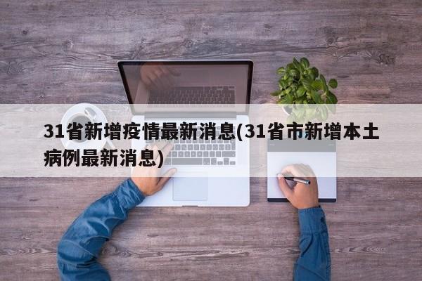 31省新增疫情最新消息(31省市新增本土病例最新消息)