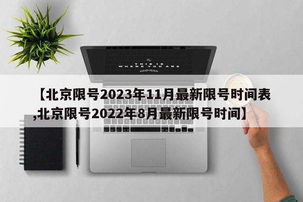 【北京限号2023年11月最新限号时间表,北京限号2022年8月最新限号时间】