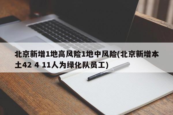 北京新增1地高风险1地中风险(北京新增本土42 4 11人为绿化队员工)