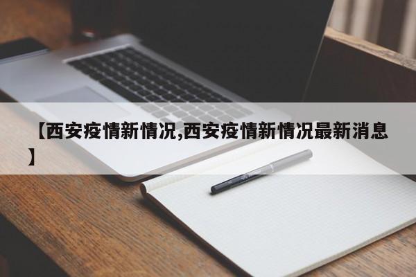 【西安疫情新情况,西安疫情新情况最新消息】