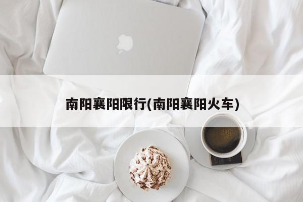 南阳襄阳限行(南阳襄阳火车)