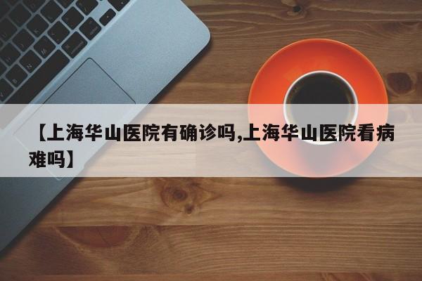 【上海华山医院有确诊吗,上海华山医院看病难吗】