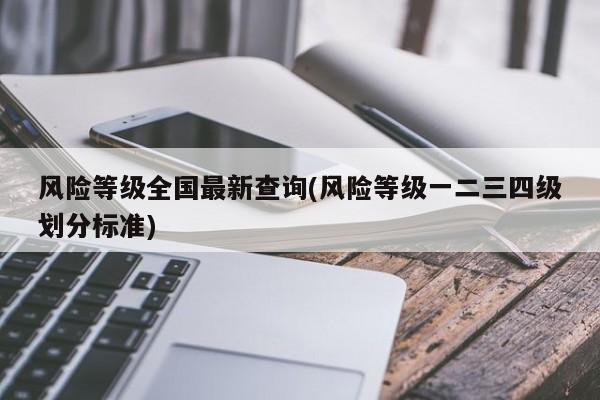 风险等级全国最新查询(风险等级一二三四级划分标准)