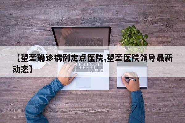 【望奎确诊病例定点医院,望奎医院领导最新动态】
