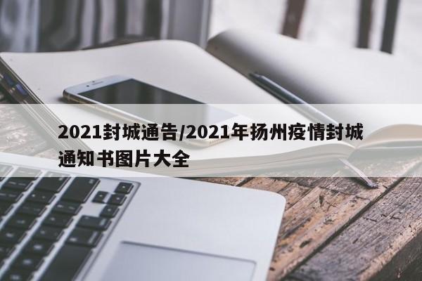 2021封城通告/2021年扬州疫情封城通知书图片大全