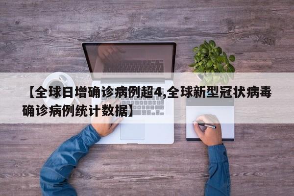 【全球日增确诊病例超4,全球新型冠状病毒确诊病例统计数据】