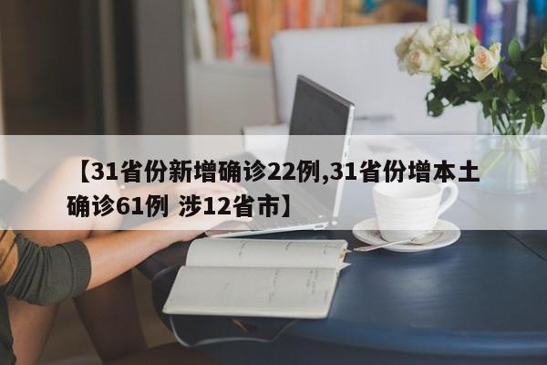 【31省份新增确诊22例,31省份增本土确诊61例 涉12省市】