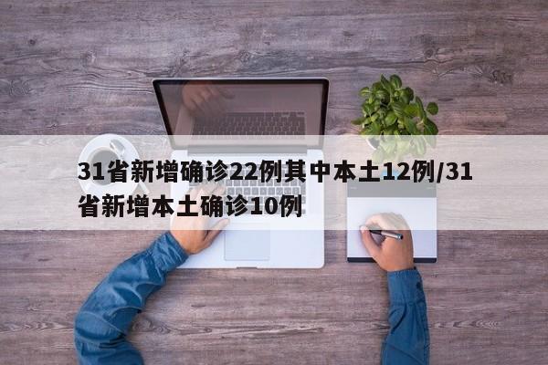 31省新增确诊22例其中本土12例/31省新增本土确诊10例