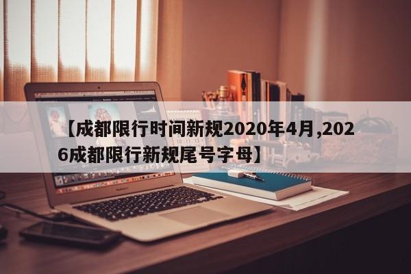 【成都限行时间新规2020年4月,2026成都限行新规尾号字母】