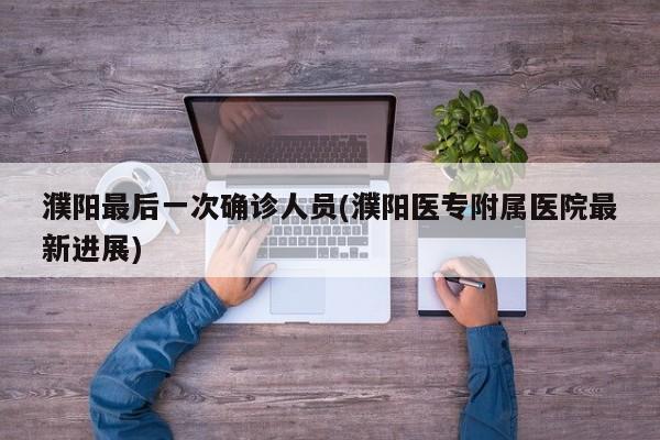 濮阳最后一次确诊人员(濮阳医专附属医院最新进展)