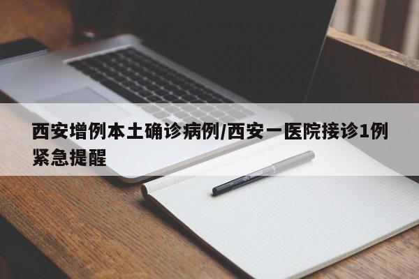 西安增例本土确诊病例/西安一医院接诊1例紧急提醒