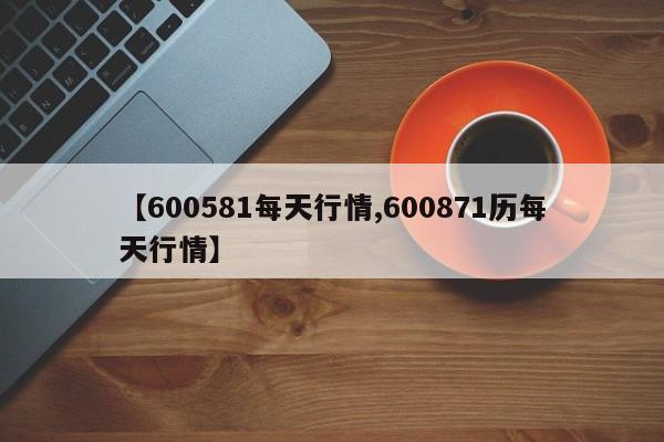 【600581每天行情,600871历每天行情】