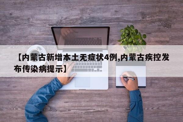 【内蒙古新增本土无症状4例,内蒙古疾控发布传染病提示】