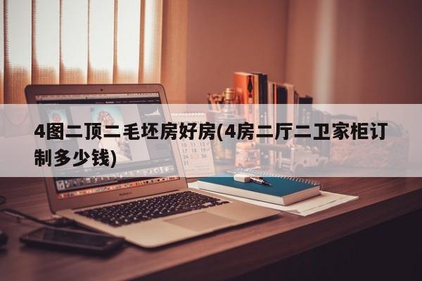 4图二顶二毛坯房好房(4房二厅二卫家柜订制多少钱)