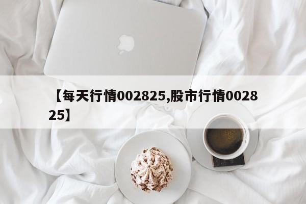【每天行情002825,股市行情002825】
