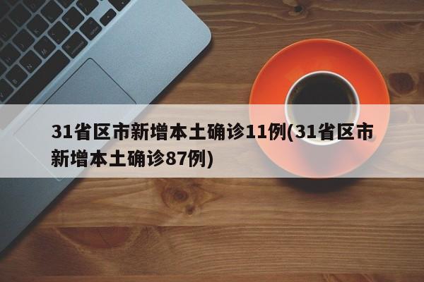 31省区市新增本土确诊11例(31省区市新增本土确诊87例)