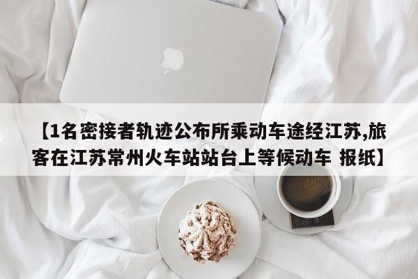 【1名密接者轨迹公布所乘动车途经江苏,旅客在江苏常州火车站站台上等候动车 报纸】