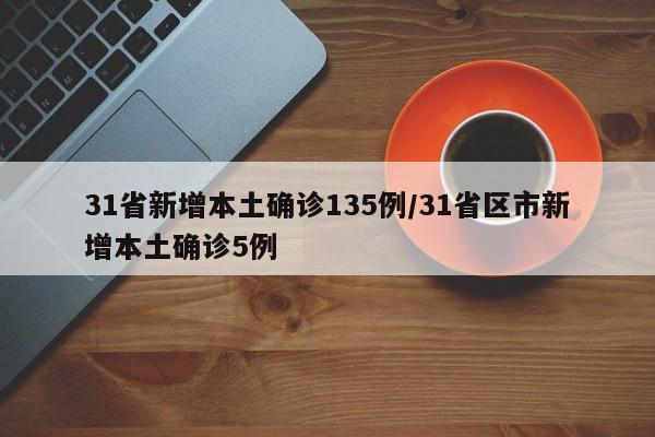 31省新增本土确诊135例/31省区市新增本土确诊5例