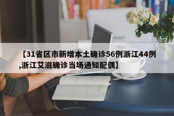 【31省区市新增本土确诊56例浙江44例,浙江艾滋确诊当场通知配偶】