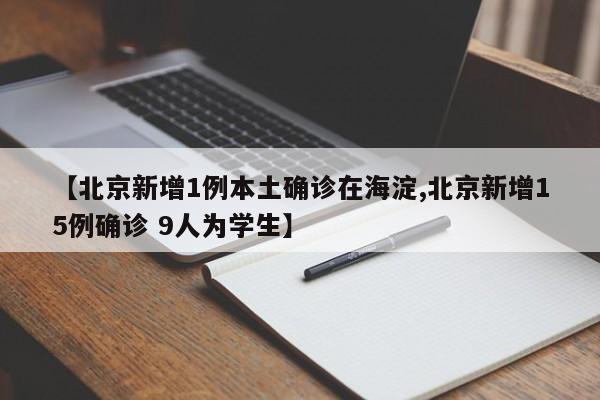 【北京新增1例本土确诊在海淀,北京新增15例确诊 9人为学生】