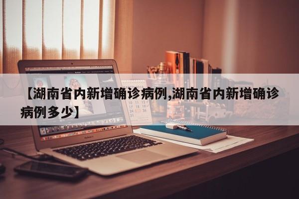 【湖南省内新增确诊病例,湖南省内新增确诊病例多少】