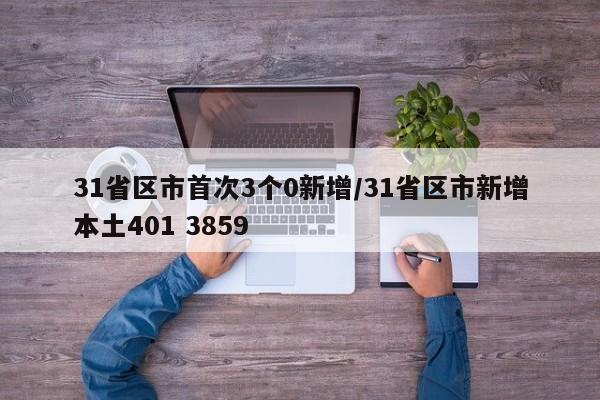 31省区市首次3个0新增/31省区市新增本土401 3859