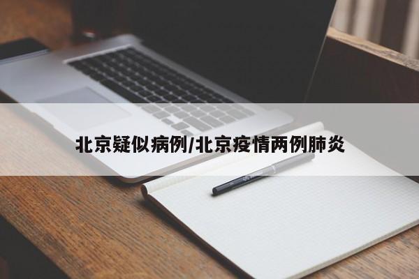 北京疑似病例/北京疫情两例肺炎
