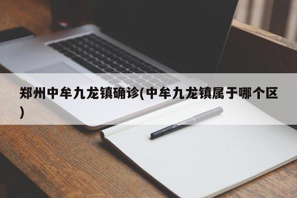 郑州中牟九龙镇确诊(中牟九龙镇属于哪个区)