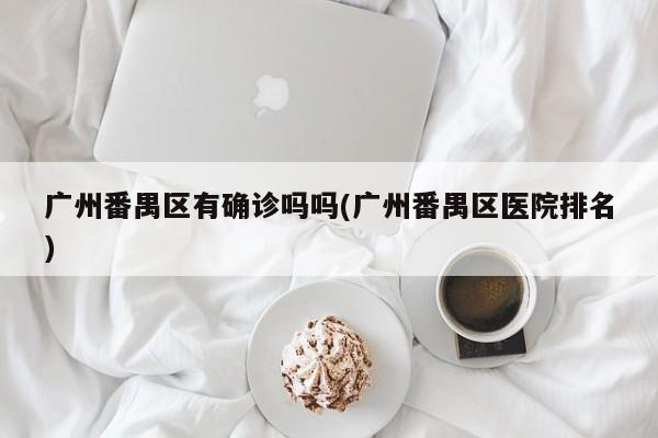 广州番禺区有确诊吗吗(广州番禺区医院排名)