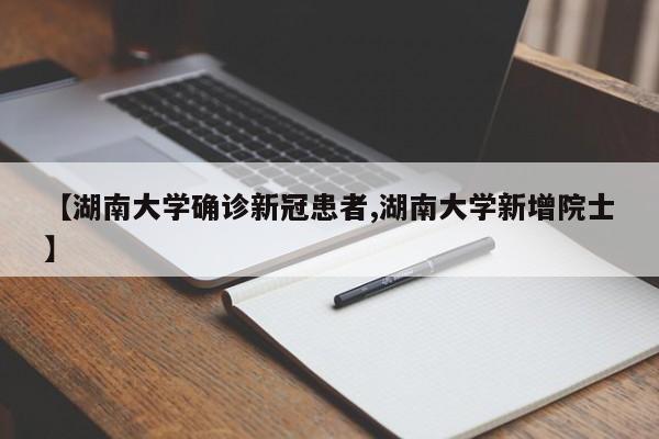 【湖南大学确诊新冠患者,湖南大学新增院士】