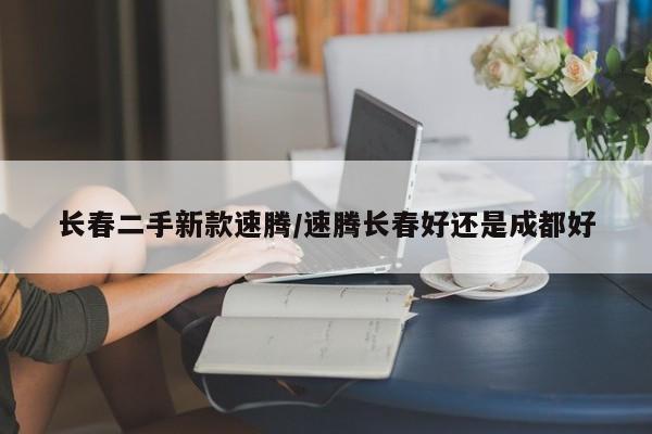 长春二手新款速腾/速腾长春好还是成都好