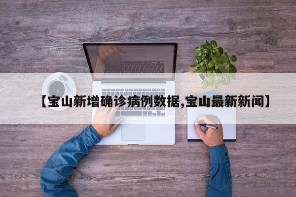 【宝山新增确诊病例数据,宝山最新新闻】