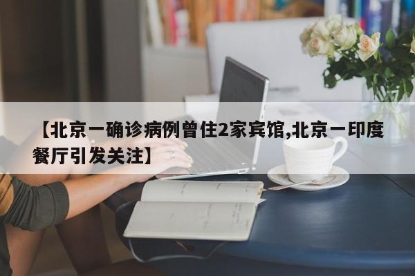 【北京一确诊病例曾住2家宾馆,北京一印度餐厅引发关注】