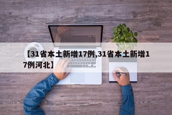 【31省本土新增17例,31省本土新增17例河北】