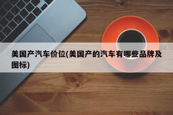 美国产汽车价位(美国产的汽车有哪些品牌及图标)