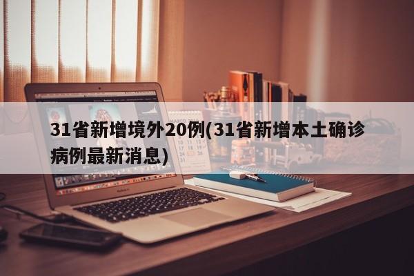 31省新增境外20例(31省新增本土确诊病例最新消息)