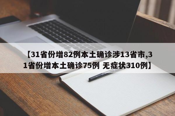 【31省份增82例本土确诊涉13省市,31省份增本土确诊75例 无症状310例】