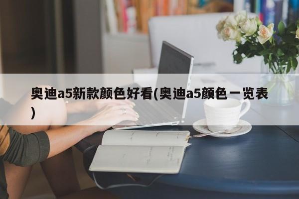 奥迪a5新款颜色好看(奥迪a5颜色一览表)