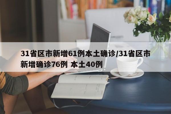 31省区市新增61例本土确诊/31省区市新增确诊76例 本土40例