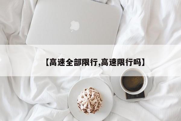 【高速全部限行,高速限行吗】